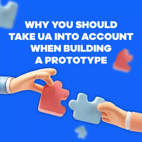 Why you should take UA into Consideration when Building a Prototype Why you should take UA into Consideration when Building a Prototype